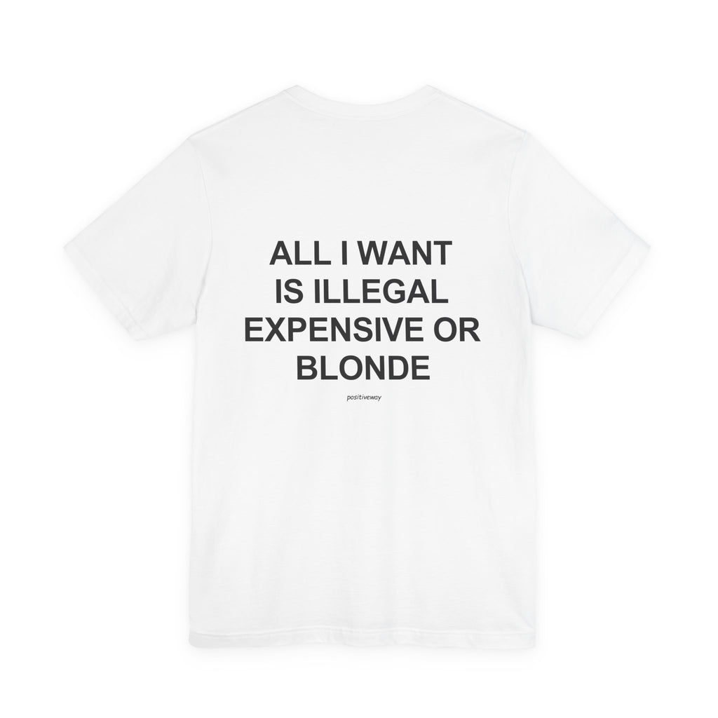 "All I Want Is Illegal, Expensive or Blonde" Tee