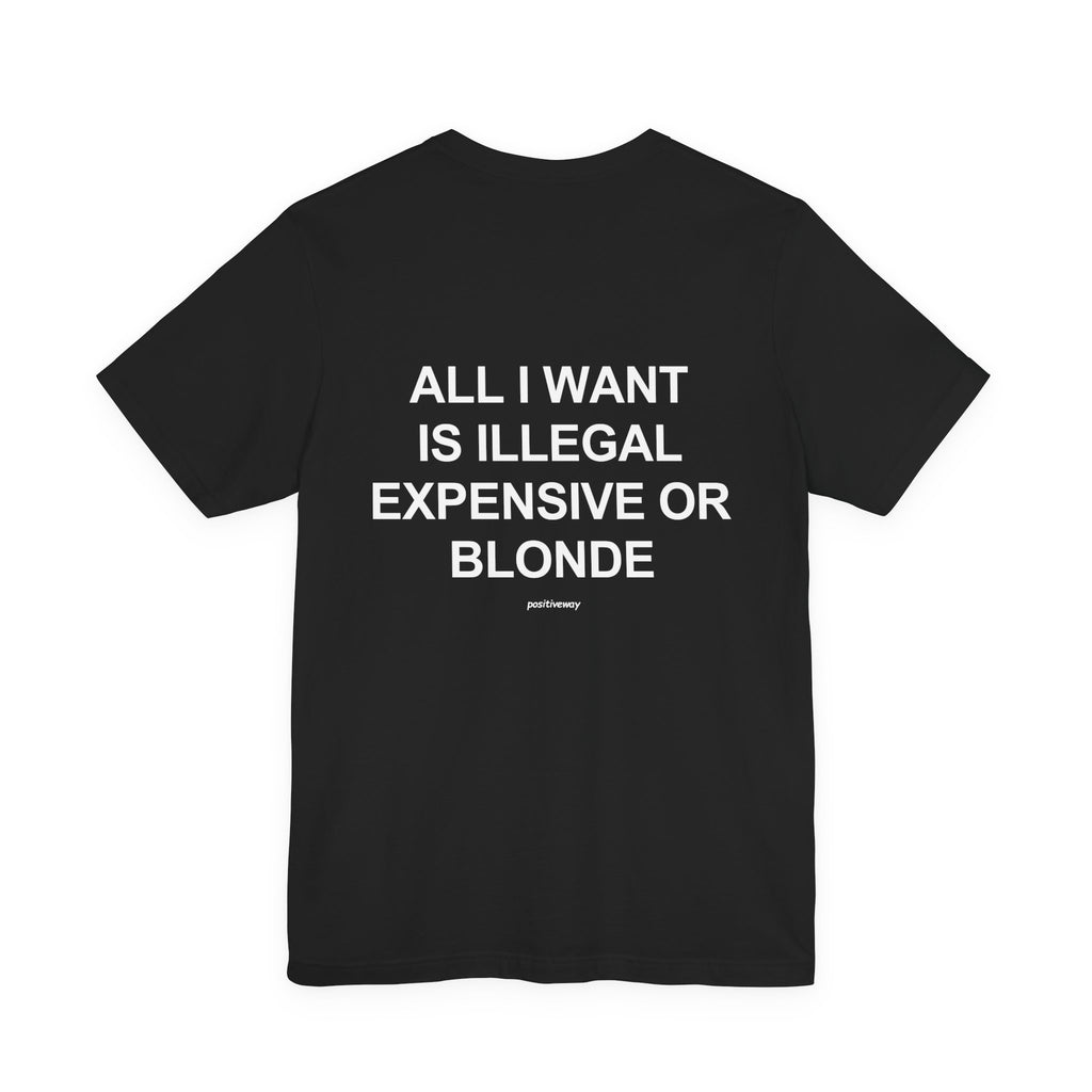 "All I Want Is Illegal, Expensive or Blonde" Tee