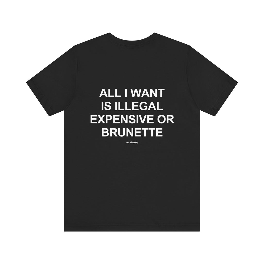 "All I Want Is Illegal, Expensive or Brunette" Tee