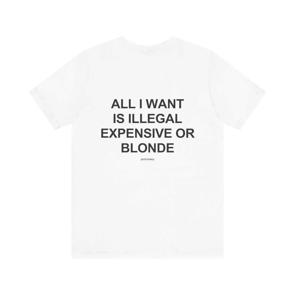 "All I Want Is Illegal, Expensive or Blonde" Tee